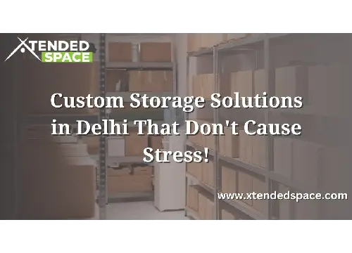 Custom Storage Solutions In Delhi That Don't Cause Stress!